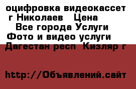 оцифровка видеокассет г Николаев › Цена ­ 50 - Все города Услуги » Фото и видео услуги   . Дагестан респ.,Кизляр г.